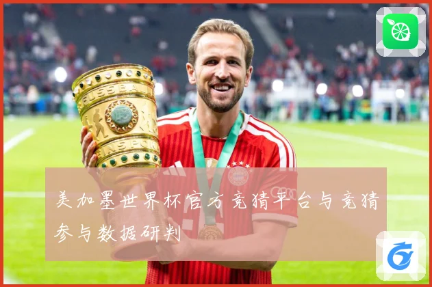 美加墨世界杯官方竞猜平台与竞猜参与数据研判