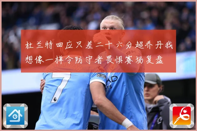 杜兰特回应只差二十六分超乔丹我想像一样令防守者畏惧赛场复盘