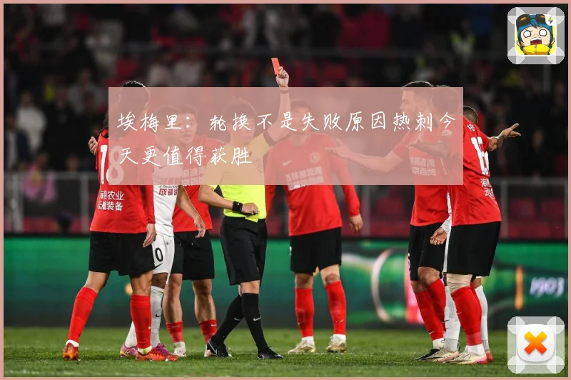 埃梅里：轮换不是失败原因热刺今天更值得获胜