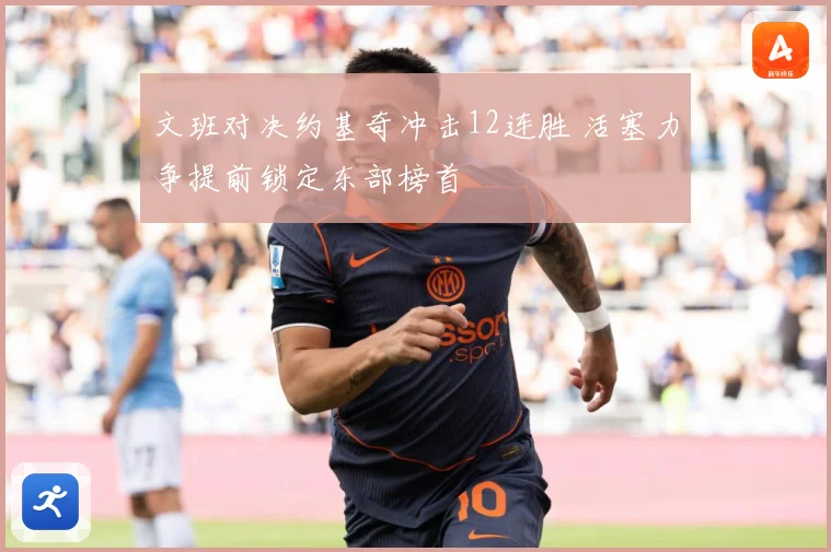 文班对决约基奇冲击12连胜 活塞力争提前锁定东部榜首