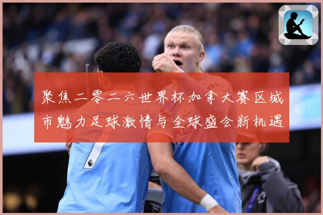 聚焦二零二六世界杯加拿大赛区城市魅力足球激情与全球盛会新机遇赛事前瞻