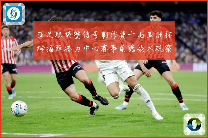 亚足联调整信号制作费十七亚洲杯转播降格为中心赛事前瞻战术观察