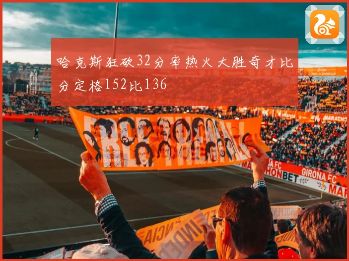 哈克斯狂砍32分率热火大胜奇才比分定格152比136