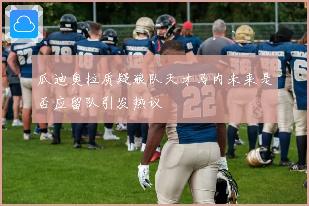 瓜迪奥拉质疑狼队天才马内未来是否应留队引发热议
