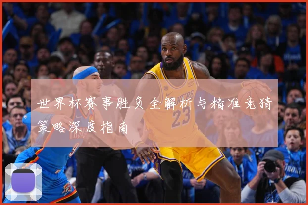 世界杯赛事胜负全解析与精准竞猜策略深度指南