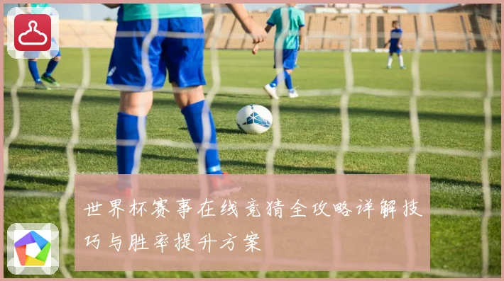 世界杯赛事在线竞猜全攻略详解技巧与胜率提升方案