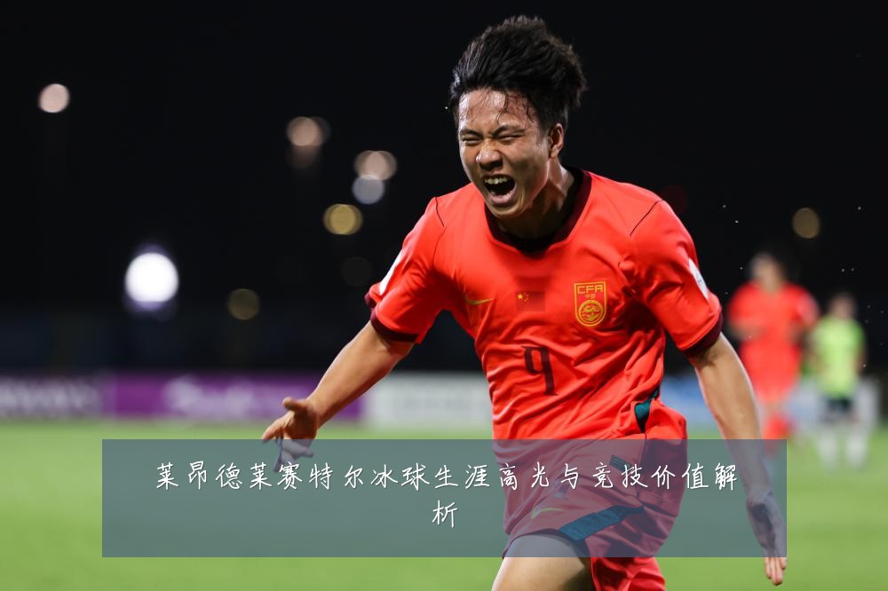 莱昂德莱赛特尔冰球生涯高光与竞技价值解析